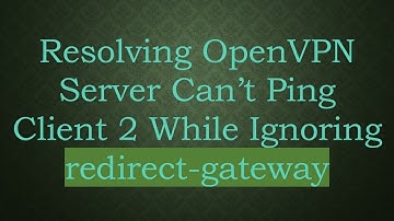 Resolving OpenVPN Server Can’t Ping Client 2 While Ignoring redirect-gateway