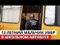 13-летний мальчик умер в школьном автобусе