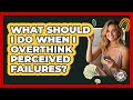 What Should I Do When I Overthink Perceived Failures? - Teenager Guide to Life