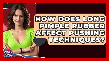 How Does Long Pimple Rubber Affect Pushing Techniques? - Ping Pong Prodigy