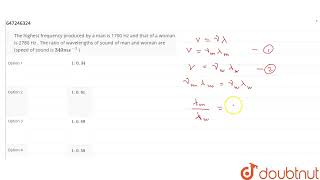 The highestfrequency produced by a man is 1700 Hz and that of a womanis 2780 Hz . The ratio of w...