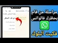 طريقة الغاء الحظر على الواتس اب مراسلة شخص حظرنى واتساب لو حد عملى حظر على الواتس اب ازاى الغيه طريقة الغاء الحظر على الواتس اب مراسلة شخص حظرنى واتساب لو حد عملى حظر على الواتس اب ازاى الغيه