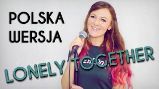 LONELY TOGETHER - Avicii, Rita Ora POLSKA WERSJA | POLISH VERSION by Kasia Staszewska