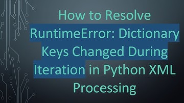 How to Resolve RuntimeError: Dictionary Keys Changed During Iteration in Python XML Processing
