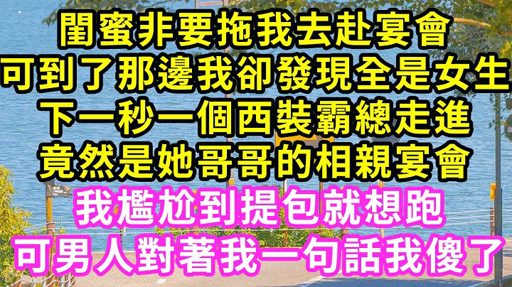 闺蜜非要拖我去赴宴，可到了那边我却发现全是女生，下一秒一个西装霸总走进，竟然是她哥哥的相亲宴会！我尴尬到提包就想跑，可男人对着我一句话我傻了#甜宠#灰姑娘#霸道总裁#爱情#婚姻#小娴说故事#暖风故事汇 - 天天要闻