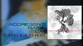 AGGRESSIVE RAISIN CAT - EDGELORD (NEW SONG)