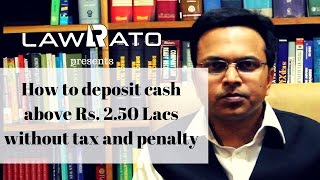 How to deposit cash above Rs. 2.50 Lacs without tax and penalty