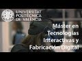 Máster en tecnologías interactivas y fabricación digital de la UPV