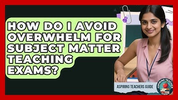 How Do I Avoid Overwhelm For Subject Matter Teaching Exams? - Aspiring Teacher Guide