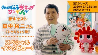「かいじゅうステップ ワンダバダ」新キャスト・田中裕二さん(ジャミちゃん役) SP動画！