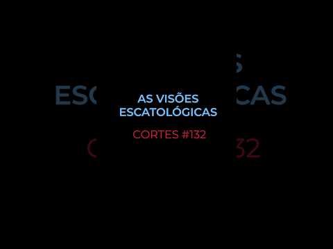 [CORTES #132] AS VISÕES ESCATOLÓGICAS