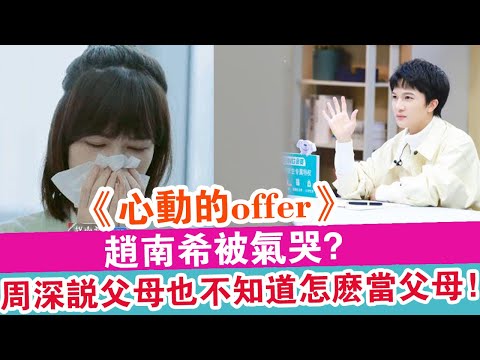 《心動的offer》：趙南希被氣哭？周深說父母也不知道怎么當父母！！