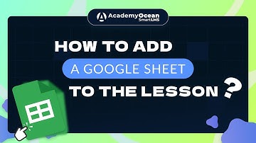 AcademyOcean LMS video tutorial: How to add a Google Sheet to the lesson? Step-by-Step Tutorial