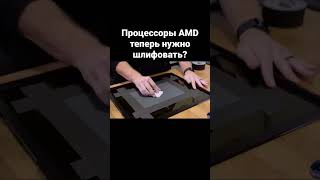 Процессоры AMD теперь нужно шлифовать?