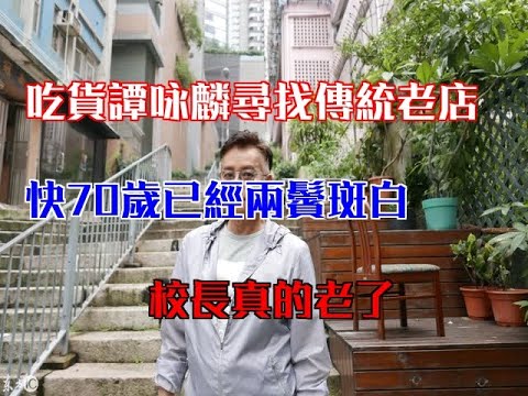 吃貨譚詠麟尋找傳統老店，快70歲已經兩鬢斑白，校長真的老了