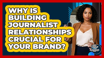Why Is Building Journalist Relationships Crucial For Your Brand? - BusinessGuide360.com