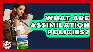 What Are Assimilation Policies? - The Geography Atlas