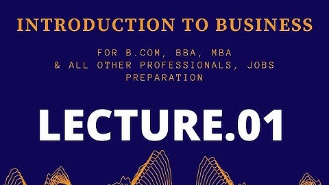 LECTURE NO.01-INTRODUCTION TO BUSINESS-INTRODUCTION & DEFINITION OF BUSINESS (B.COM,BBA,MBA & JOBS)