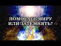 ПОМОГАТЬ МИРУ ИЛИ ЗАТЕМНЯТЬ?