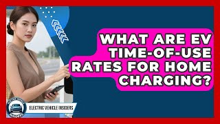 What Are EV Time-of-Use Rates For Home Charging? - Electric Vehicle Insiders