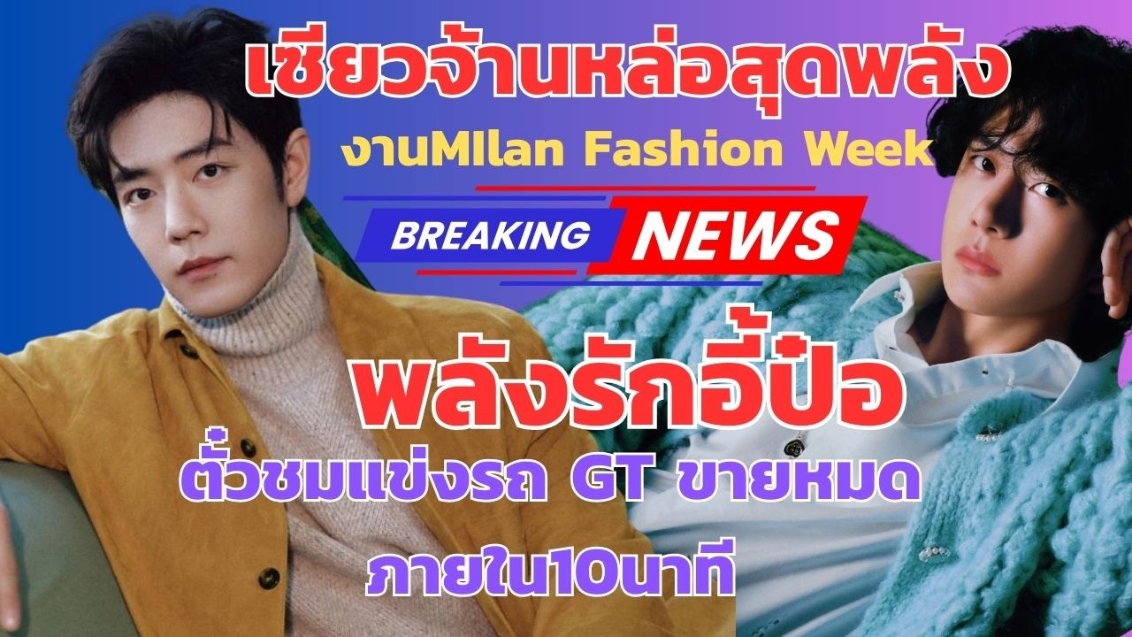 เก็บตกงานมิลานแฟชั่นวีคเซียวจ้านหล่อสุดพลังหวังอี้ป๋ออวยพรเทศกาลโคมพรีเซลไฟตั๋วแข่งรถหมดใน 10  นาที