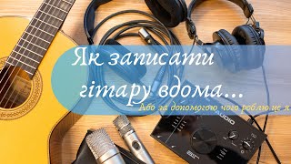 Як записати гітару в домашніх умовах.(recording guitar at home)