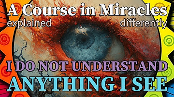 L3: I do not understand anything I see.  [A Course in Miracles, explained differently]