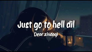 just go to hell dil-lyrics|Dear zindagi|alia|Shahrukh khan|gauri|amit