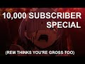 10,000 SUBSCRIBER SPECIAL FEATURING YOU (AND REM)