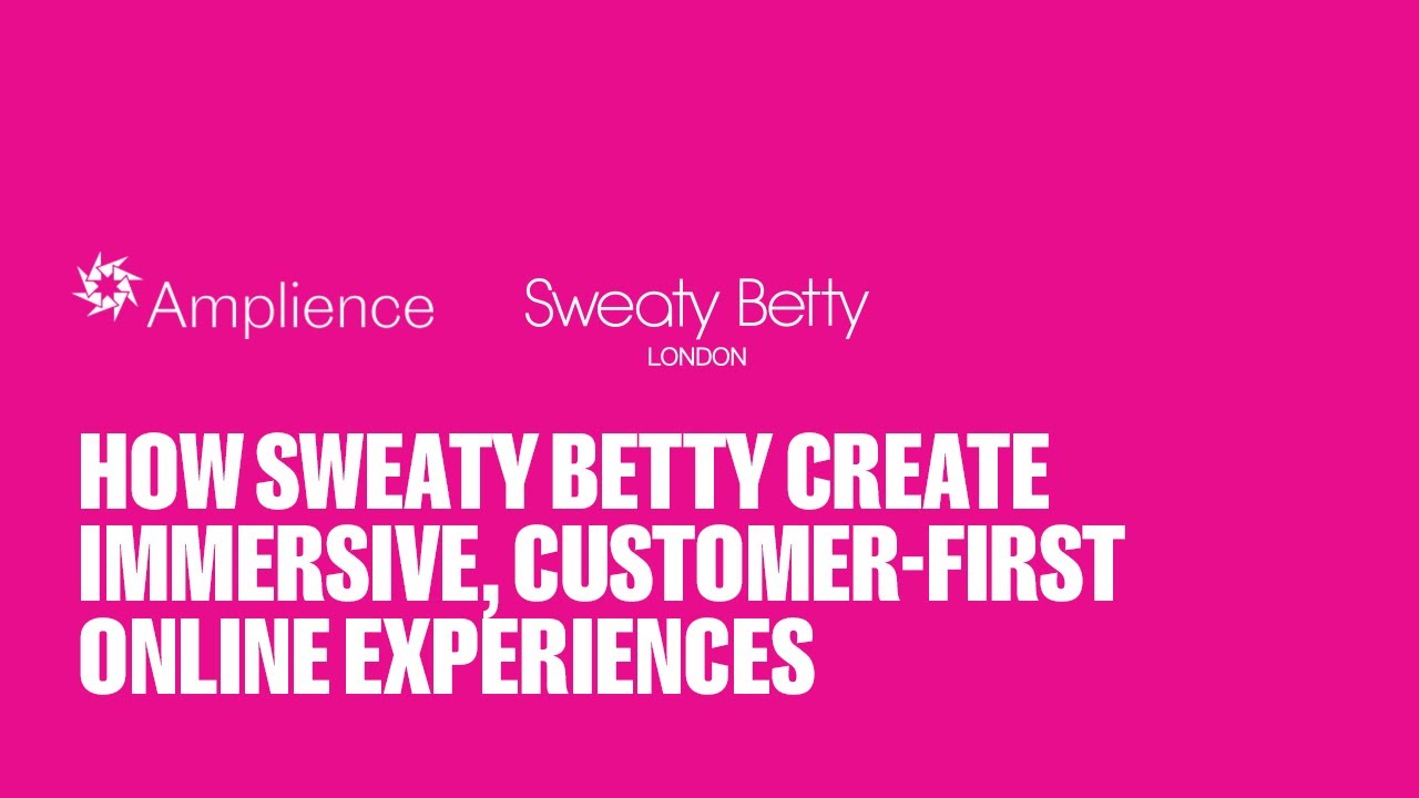 How Sweaty Betty Create Immersive, Customer-First Online Experiences