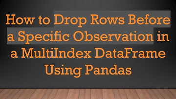 How to Drop Rows Before a Specific Observation in a MultiIndex DataFrame Using Pandas