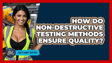 How Do Non-destructive Testing Methods Ensure Quality? - How It Comes Together