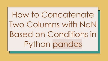 How to Concatenate Two Columns with NaN Based on Conditions in Python pandas