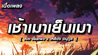 เช้าเมาเย็นเมา - Am seatwo x เหลือง อนุกูล (cover version) Original : เค ดอนหลา (เนื้อเพลง)