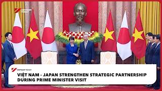Full Việt Nam - Japan strengthen strategic partnership during PM visit | Vietnam Today News