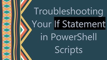 Troubleshooting Your If Statement in PowerShell Scripts