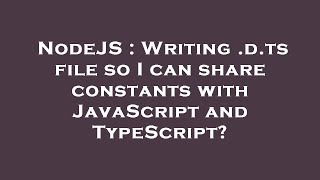 NodeJS : Writing .d.ts file so I can share constants with JavaScript and TypeScript?