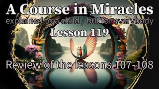 Lesson 119: Review of the lessons 107-108. ACIM explained to a child (but for everybody)