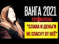 ВАНГА 2021. ГОТОВЬТЕСЬ! СЛАВА И ДЕНЬГИ НЕ СПАСУТ.