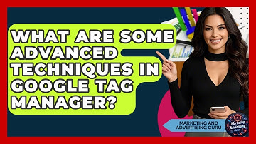 What Are Some Advanced Techniques In Google Tag Manager? - Marketing and Advertising Guru