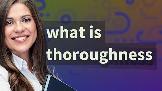 Thoroughness Meaning Of Thoroughness