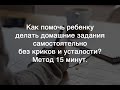 Как помочь ребенку делать домашние задания самостоятельно без криков и усталости? Метод 15 минут.