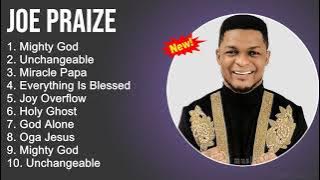 Joe Praize Gospel Worship Songs - Mighty God, Unchangeable, Everything Is Blessed - GospelSongs 2022