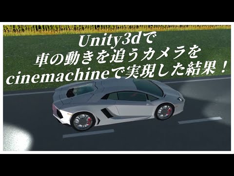 Unity3dで車の動きを追うカメラをcinemachineで実現した結果・・・！