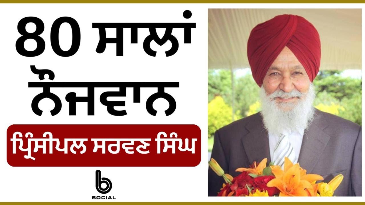 ਮੈਂ 80 ਸਾਲ ਦੀ ਉਮਰ ‘ਚ ਵੀ ਆਪਣੇ-ਆਪ ਨੂੰ ਨੌਜਵਾਨ ਹੀ ਮੰਨਦਾ ਹਾਂ l Principal Sarwan Singh l B Social