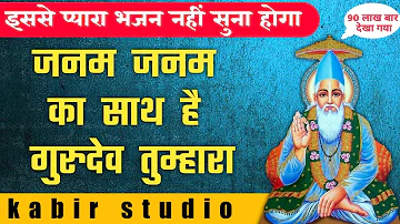 जनम जनम का साथ है गुरुदेव तुम्हारा | janam janam ka saath hai gurudev tumhara | kabir bhajan