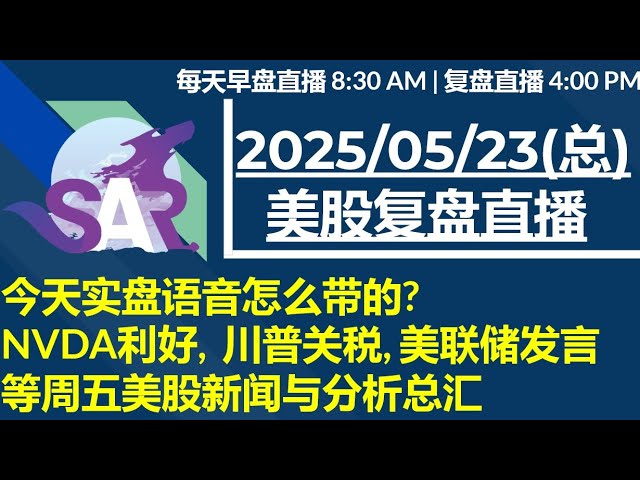 美股直播05/23[复盘] 今天实盘语音怎么带的? NVDA利好,  川普关税, 美联储发言 等周五美股新闻与分析总汇