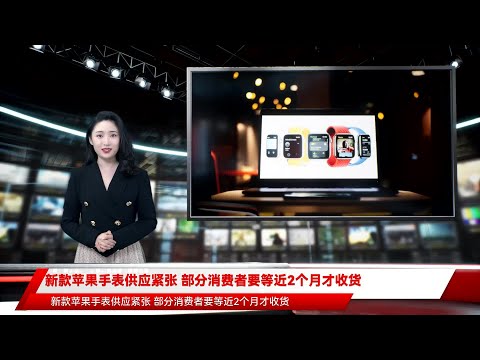 新款苹果手表供应紧张 部分消费者要等近2个月才收货