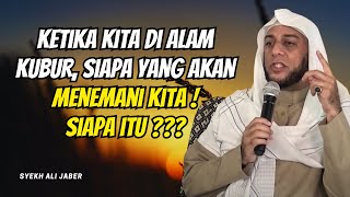 SIAPA YANG AKAN MENEMANI KITA DI ALAM KUBUR? CERAMAH SYEKH ALI JABER