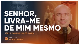 Senhor, Livra me de mim mesmo | Caminho, Sulco e Forja | #47